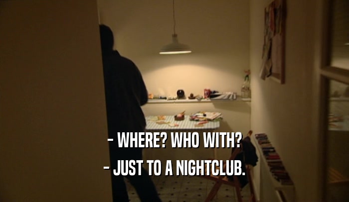 - WHERE? WHO WITH? - JUST TO A NIGHTCLUB. 
