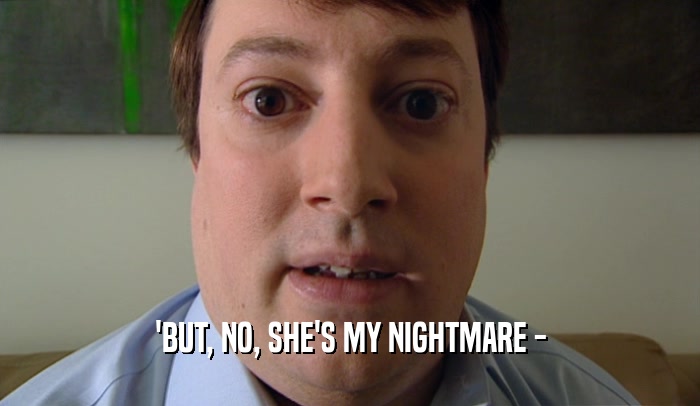 'BUT, NO, SHE'S MY NIGHTMARE -  
