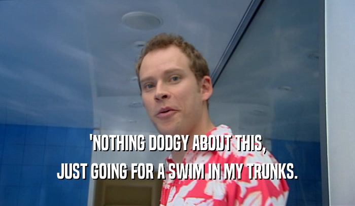 'NOTHING DODGY ABOUT THIS, JUST GOING FOR A SWIM IN MY TRUNKS. 