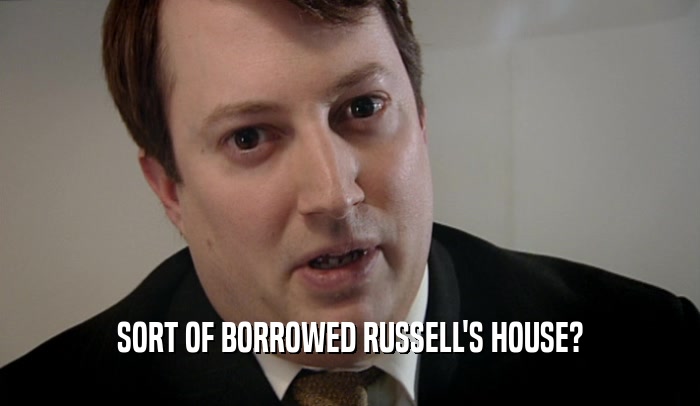 SORT OF BORROWED RUSSELL'S HOUSE?  