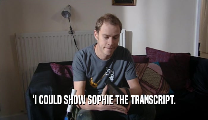 'I COULD SHOW SOPHIE THE TRANSCRIPT.
  