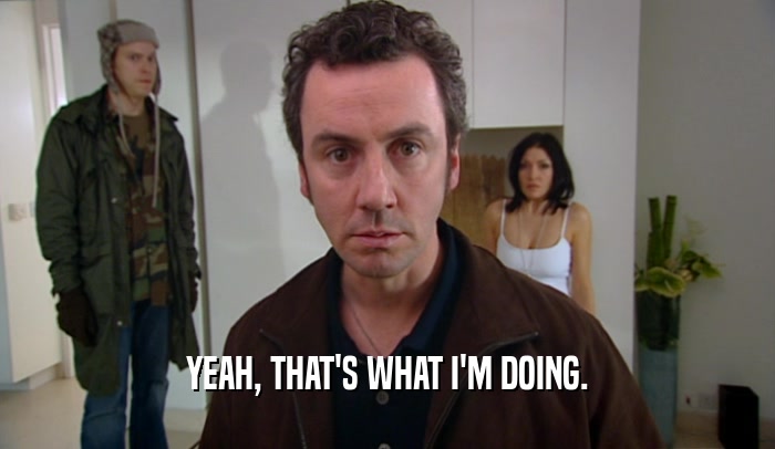 YEAH, THAT'S WHAT I'M DOING.  
