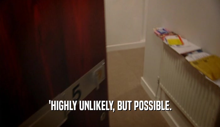 'HIGHLY UNLIKELY, BUT POSSIBLE.  
