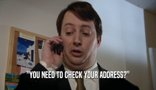 'YOU NEED TO CHECK YOUR ADDRESS?'  