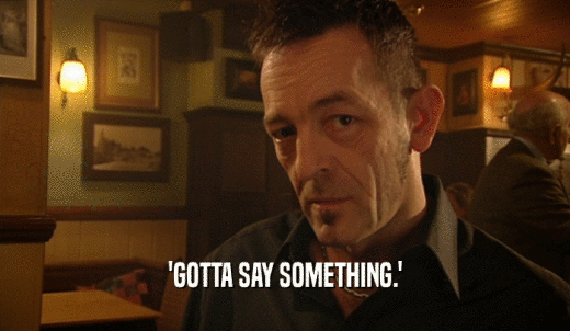 'GOTTA SAY SOMETHING.'  