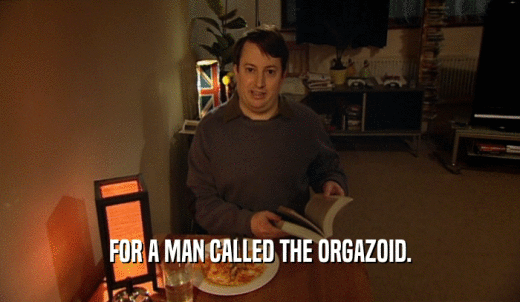 FOR A MAN CALLED THE ORGAZOID.  