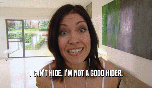 I CAN'T HIDE. I'M NOT A GOOD HIDER.  