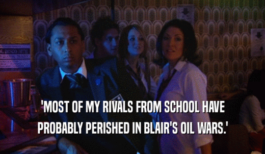 'MOST OF MY RIVALS FROM SCHOOL HAVE PROBABLY PERISHED IN BLAIR'S OIL WARS.' 