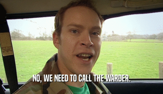 NO, WE NEED TO CALL THE WARDER.  
