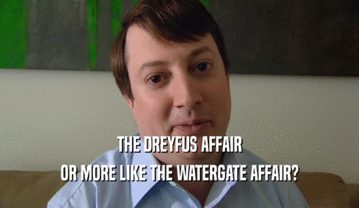 THE DREYFUS AFFAIR OR MORE LIKE THE WATERGATE AFFAIR? 