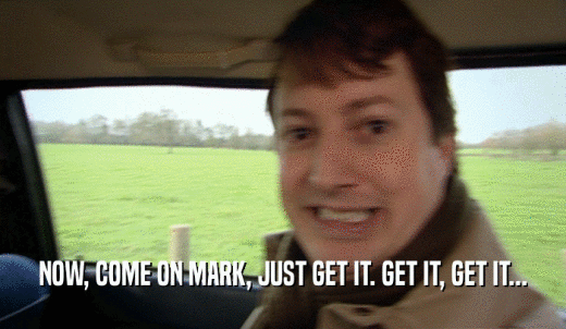 NOW, COME ON MARK, JUST GET IT. GET IT, GET IT...  