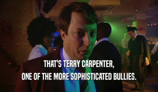 THAT'S TERRY CARPENTER, ONE OF THE MORE SOPHISTICATED BULLIES. 