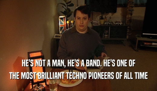 HE'S NOT A MAN, HE'S A BAND. HE'S ONE OF THE MOST BRILLIANT TECHNO PIONEERS OF ALL TIME 