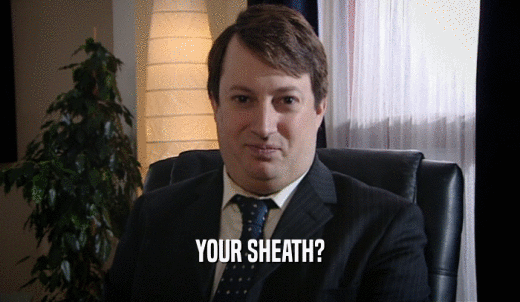 YOUR SHEATH?  