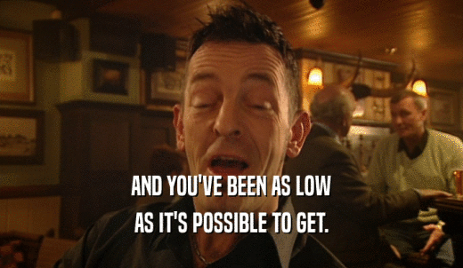 AND YOU'VE BEEN AS LOW AS IT'S POSSIBLE TO GET. 