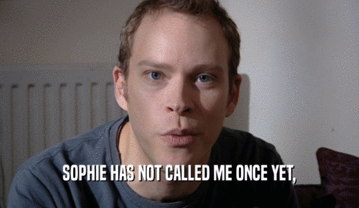 SOPHIE HAS NOT CALLED ME ONCE YET,  