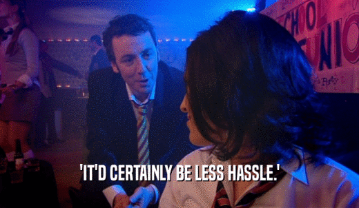 'IT'D CERTAINLY BE LESS HASSLE.'  