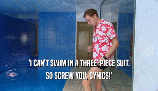 'I CAN'T SWIM IN A THREE-PIECE SUIT. SO SCREW YOU, CYNICS!' 