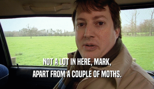 NOT A LOT IN HERE, MARK, APART FROM A COUPLE OF MOTHS. 