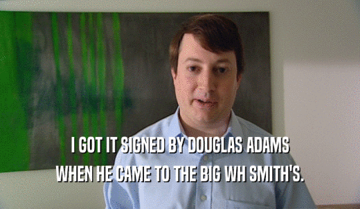 I GOT IT SIGNED BY DOUGLAS ADAMS WHEN HE CAME TO THE BIG WH SMITH'S. 