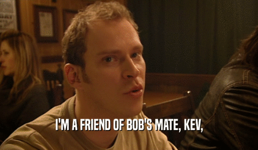 I'M A FRIEND OF BOB'S MATE, KEV,  