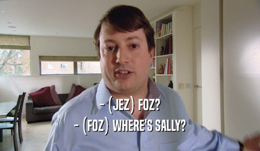 - (JEZ) FOZ? - (FOZ) WHERE'S SALLY? 