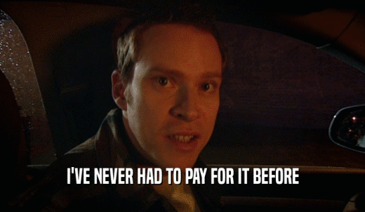 I'VE NEVER HAD TO PAY FOR IT BEFORE  