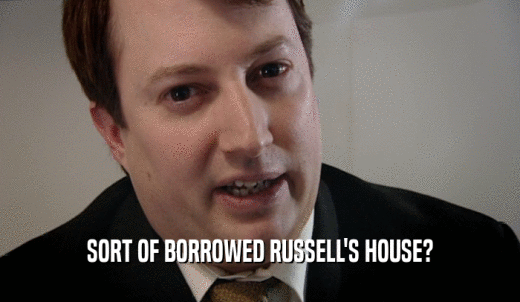 SORT OF BORROWED RUSSELL'S HOUSE?  