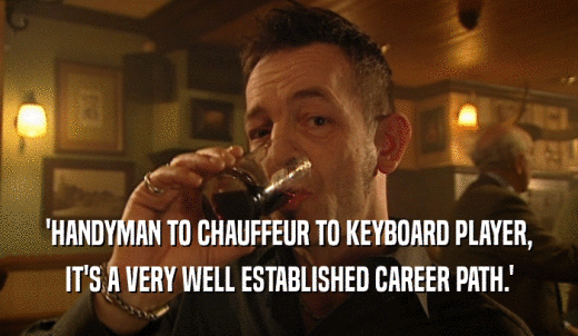 'HANDYMAN TO CHAUFFEUR TO KEYBOARD PLAYER, IT'S A VERY WELL ESTABLISHED CAREER PATH.' 