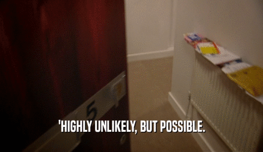'HIGHLY UNLIKELY, BUT POSSIBLE.  