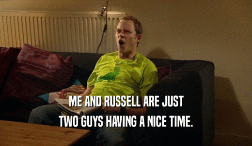 ME AND RUSSELL ARE JUST TWO GUYS HAVING A NICE TIME. 