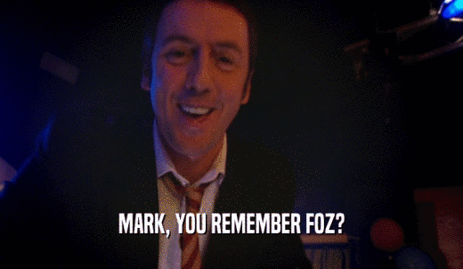 MARK, YOU REMEMBER FOZ?  