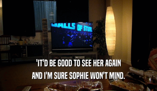 'IT'D BE GOOD TO SEE HER AGAIN AND I'M SURE SOPHIE WON'T MIND. 