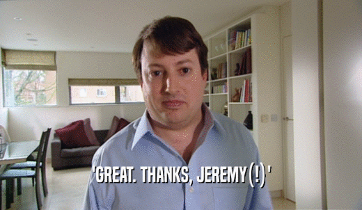 'GREAT. THANKS, JEREMY(!)'  