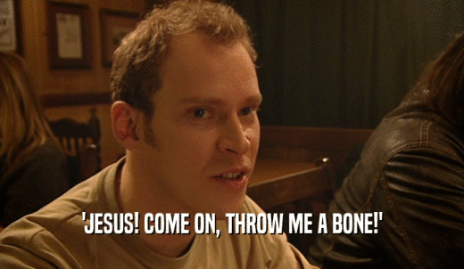 'JESUS! COME ON, THROW ME A BONE!'  
