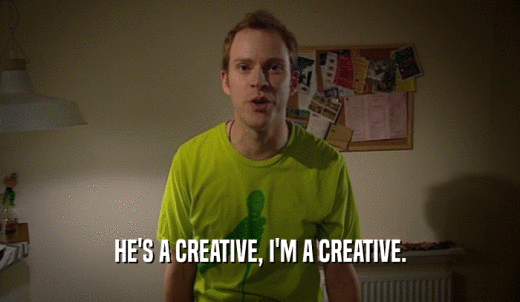 HE'S A CREATIVE, I'M A CREATIVE.  