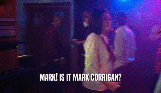 MARK! IS IT MARK CORRIGAN?  