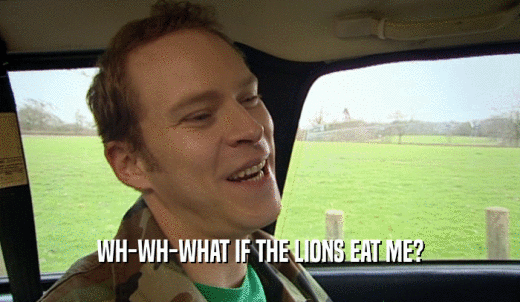 WH-WH-WHAT IF THE LIONS EAT ME?  