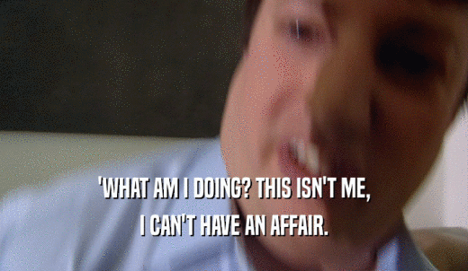'WHAT AM I DOING? THIS ISN'T ME, I CAN'T HAVE AN AFFAIR. 