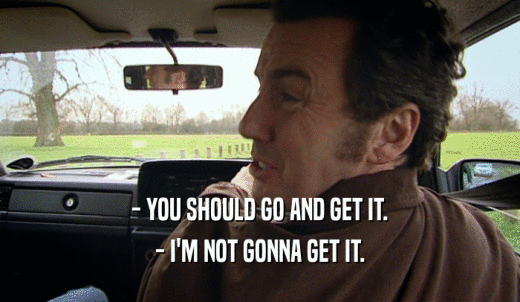 - YOU SHOULD GO AND GET IT. - I'M NOT GONNA GET IT. 