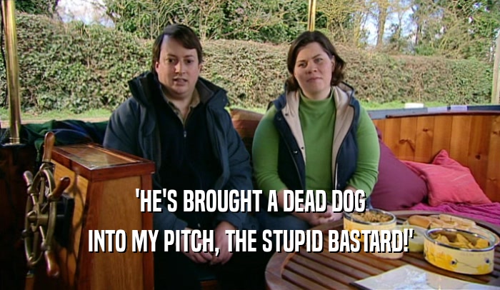 'HE'S BROUGHT A DEAD DOG INTO MY PITCH, THE STUPID BASTARD!' 