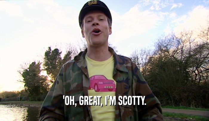 'OH, GREAT, I'M SCOTTY.  