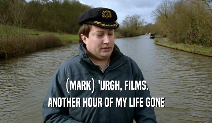 (MARK) 'URGH, FILMS. ANOTHER HOUR OF MY LIFE GONE 