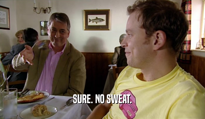 SURE. NO SWEAT.  