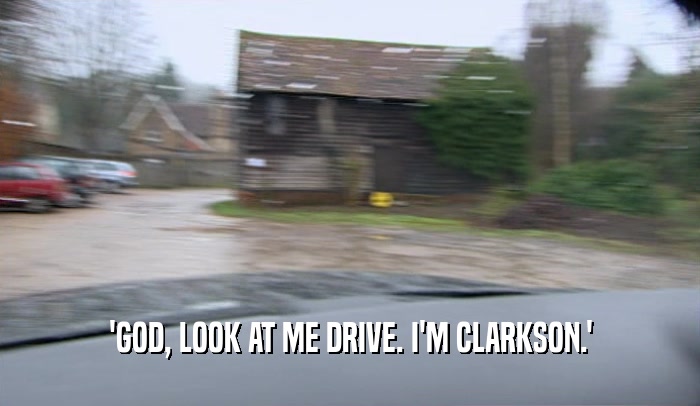 'GOD, LOOK AT ME DRIVE. I'M CLARKSON.'  