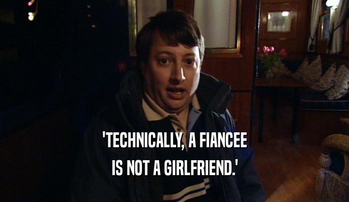'TECHNICALLY, A FIANCEE IS NOT A GIRLFRIEND.' 