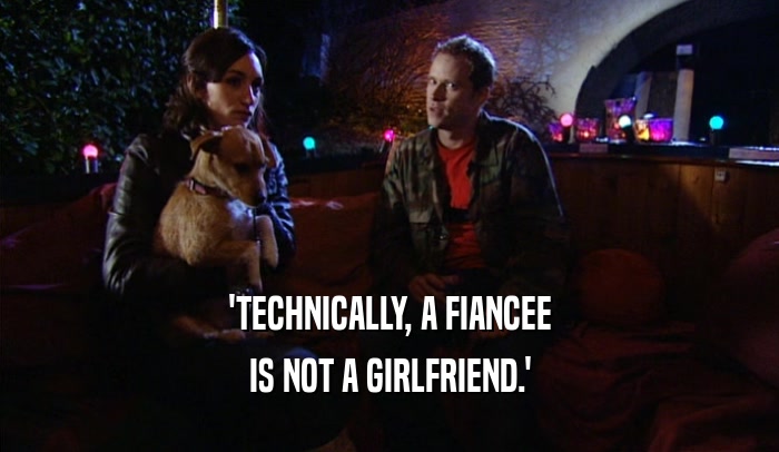 'TECHNICALLY, A FIANCEE IS NOT A GIRLFRIEND.' 