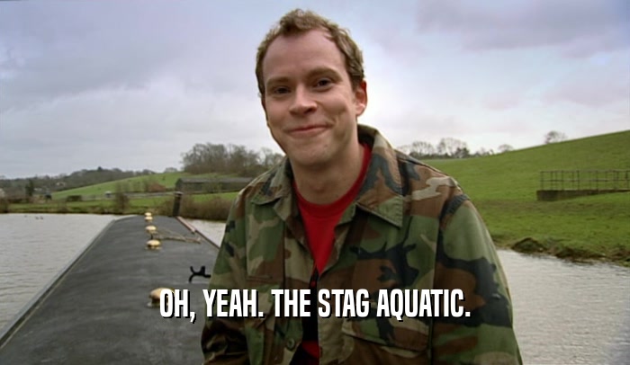 OH, YEAH. THE STAG AQUATIC.  