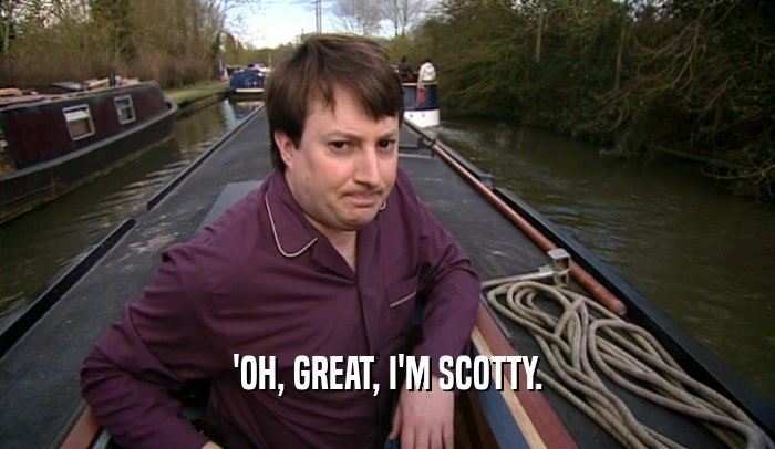 'OH, GREAT, I'M SCOTTY.  