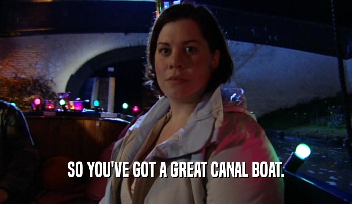SO YOU'VE GOT A GREAT CANAL BOAT.
  